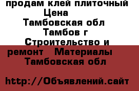 продам клей плиточный › Цена ­ 150 - Тамбовская обл., Тамбов г. Строительство и ремонт » Материалы   . Тамбовская обл.